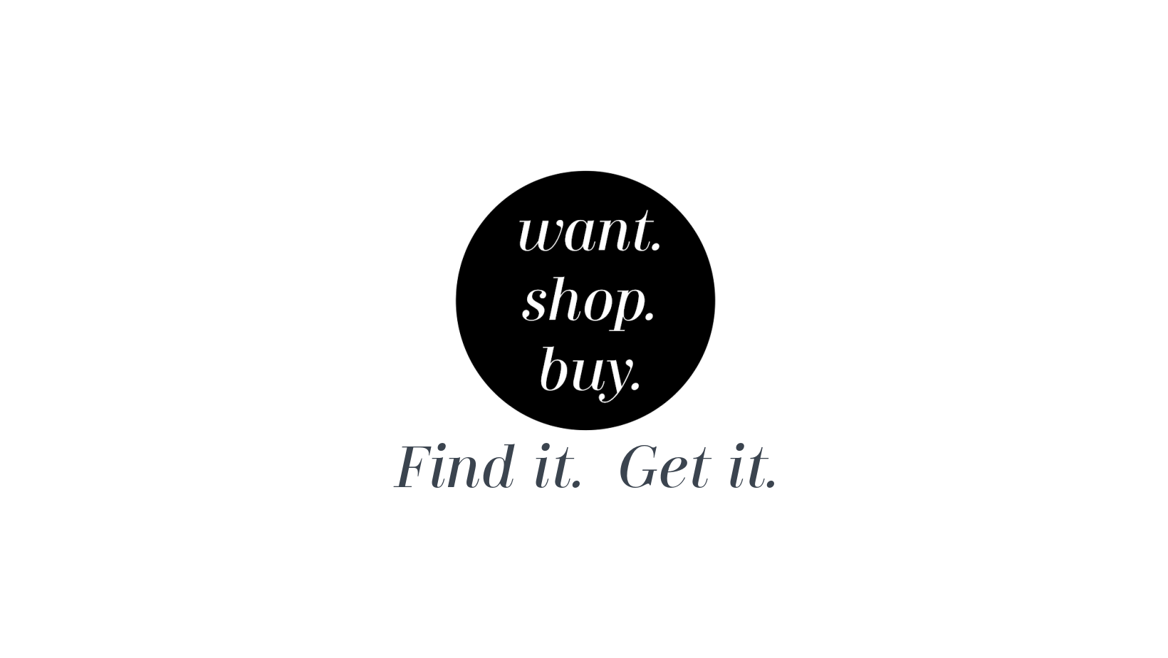 Want.Shop.Buy.
– Want. Shop. Buy.
